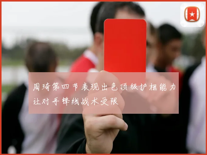 周琦第四节表现出色顶级护框能力让对手锋线战术受限