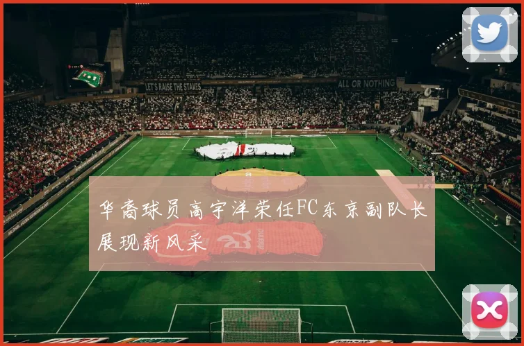 华裔球员高宇洋荣任FC东京副队长展现新风采
