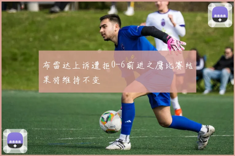布雷达上诉遭拒0-6前进之鹰比赛结果将维持不变