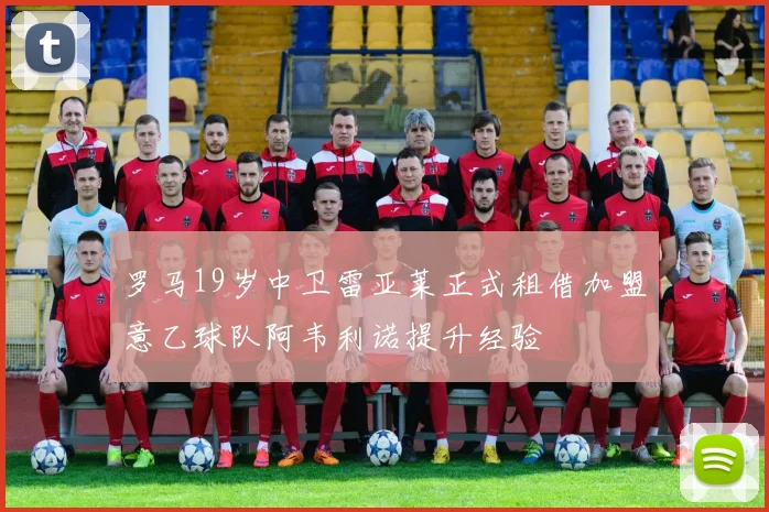 罗马19岁中卫雷亚莱正式租借加盟意乙球队阿韦利诺提升经验