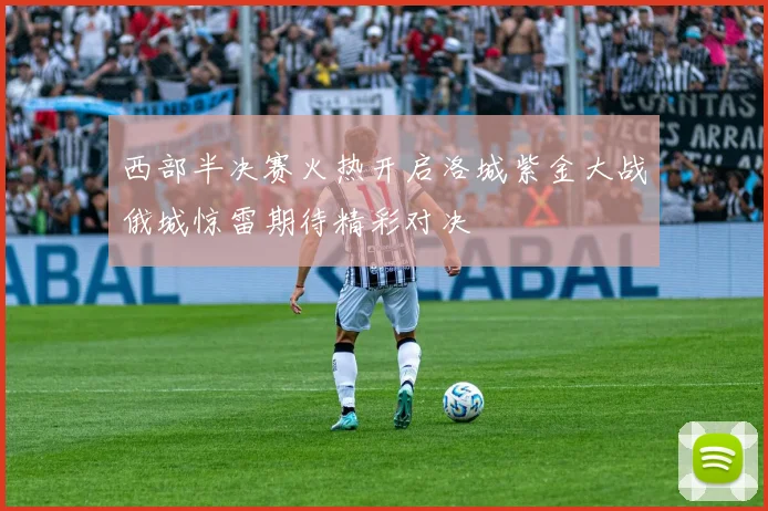 西部半决赛火热开启洛城紫金大战俄城惊雷期待精彩对决