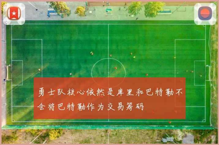 勇士队核心依然是库里和巴特勒不会将巴特勒作为交易筹码