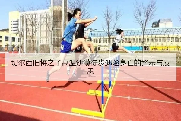 切尔西旧将之子高温沙漠徒步遇险身亡的警示与反思 - YameiSports